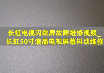 长虹电视闪跳屏故障维修视频_长虹50寸液晶电视屏幕抖动维修