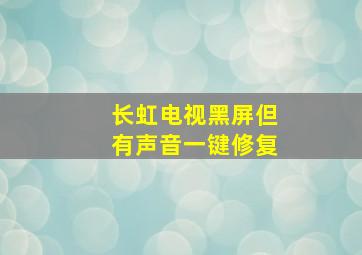 长虹电视黑屏但有声音一键修复