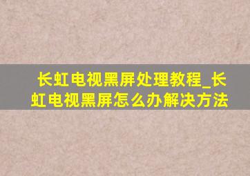 长虹电视黑屏处理教程_长虹电视黑屏怎么办解决方法