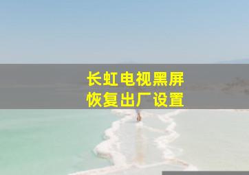 长虹电视黑屏恢复出厂设置