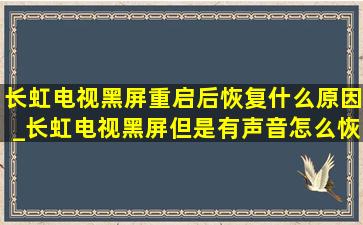 长虹电视黑屏重启后恢复什么原因_长虹电视黑屏但是有声音怎么恢复