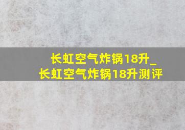 长虹空气炸锅18升_长虹空气炸锅18升测评