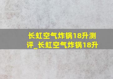 长虹空气炸锅18升测评_长虹空气炸锅18升