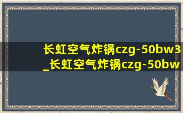 长虹空气炸锅czg-50bw3_长虹空气炸锅czg-50bw