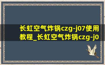 长虹空气炸锅czg-j07使用教程_长虹空气炸锅czg-j07