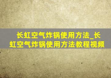 长虹空气炸锅使用方法_长虹空气炸锅使用方法教程视频