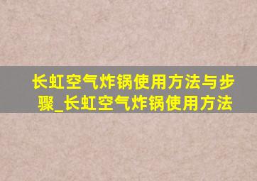 长虹空气炸锅使用方法与步骤_长虹空气炸锅使用方法