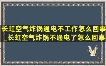 长虹空气炸锅通电不工作怎么回事_长虹空气炸锅不通电了怎么回事