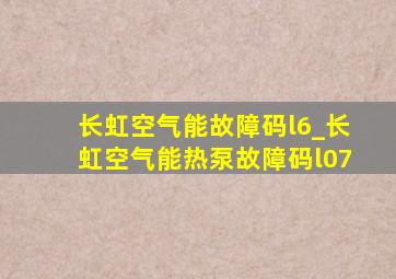 长虹空气能故障码l6_长虹空气能热泵故障码l07