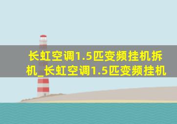 长虹空调1.5匹变频挂机拆机_长虹空调1.5匹变频挂机