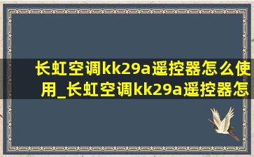 长虹空调kk29a遥控器怎么使用_长虹空调kk29a遥控器怎么定时