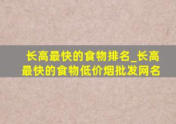 长高最快的食物排名_长高最快的食物(低价烟批发网)名