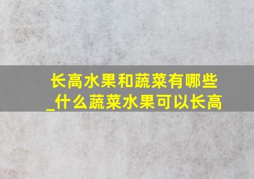 长高水果和蔬菜有哪些_什么蔬菜水果可以长高