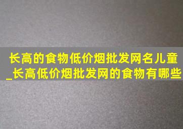 长高的食物(低价烟批发网)名儿童_长高(低价烟批发网)的食物有哪些