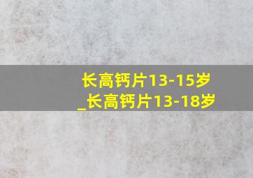 长高钙片13-15岁_长高钙片13-18岁