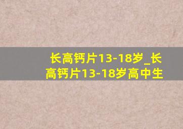 长高钙片13-18岁_长高钙片13-18岁高中生