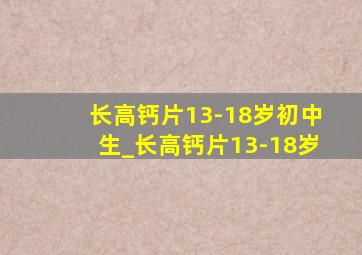 长高钙片13-18岁初中生_长高钙片13-18岁