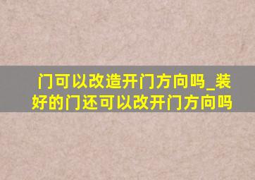 门可以改造开门方向吗_装好的门还可以改开门方向吗