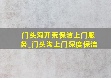 门头沟开荒保洁上门服务_门头沟上门深度保洁