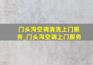 门头沟空调清洗上门服务_门头沟空调上门服务