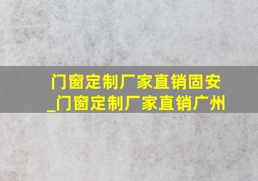 门窗定制厂家直销固安_门窗定制厂家直销广州