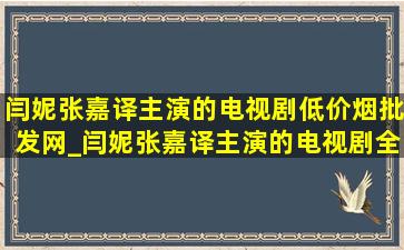 闫妮张嘉译主演的电视剧(低价烟批发网)_闫妮张嘉译主演的电视剧全部