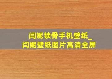 闫妮锁骨手机壁纸_闫妮壁纸图片高清全屏