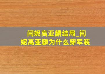 闫妮高亚麟结局_闫妮高亚麟为什么穿军装