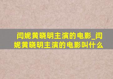 闫妮黄晓明主演的电影_闫妮黄晓明主演的电影叫什么