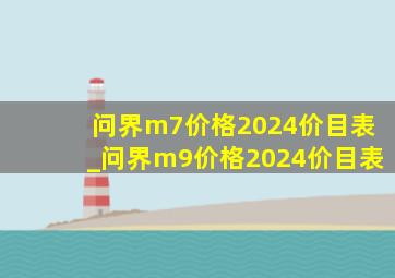 问界m7价格2024价目表_问界m9价格2024价目表