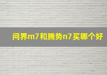 问界m7和腾势n7买哪个好