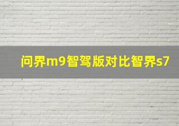 问界m9智驾版对比智界s7