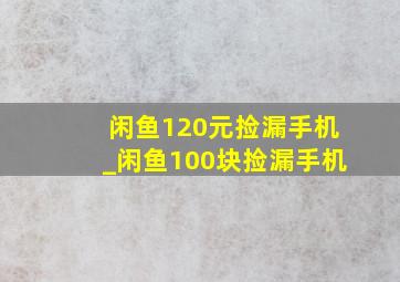 闲鱼120元捡漏手机_闲鱼100块捡漏手机