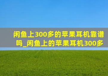 闲鱼上300多的苹果耳机靠谱吗_闲鱼上的苹果耳机300多