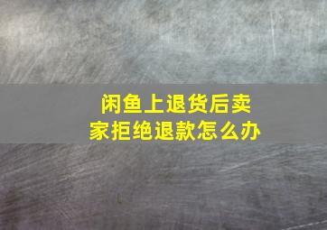 闲鱼上退货后卖家拒绝退款怎么办