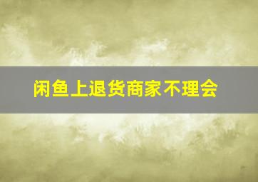 闲鱼上退货商家不理会