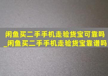 闲鱼买二手手机走验货宝可靠吗_闲鱼买二手手机走验货宝靠谱吗