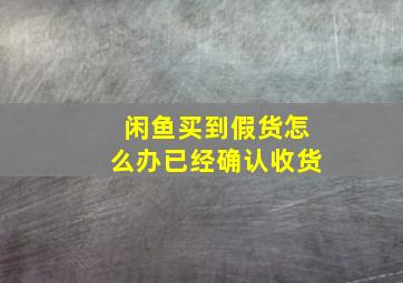 闲鱼买到假货怎么办已经确认收货