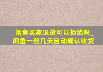 闲鱼买家退货可以拒绝吗_闲鱼一般几天自动确认收货