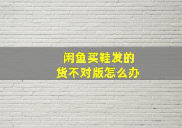 闲鱼买鞋发的货不对版怎么办