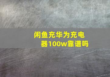 闲鱼充华为充电器100w靠谱吗