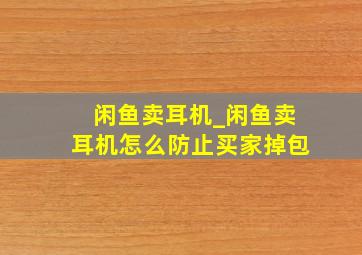 闲鱼卖耳机_闲鱼卖耳机怎么防止买家掉包