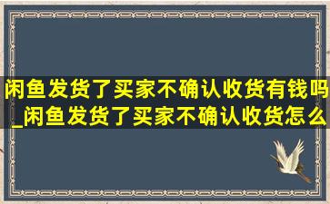 闲鱼发货了买家不确认收货有钱吗_闲鱼发货了买家不确认收货怎么办