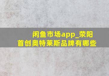 闲鱼市场app_荥阳首创奥特莱斯品牌有哪些