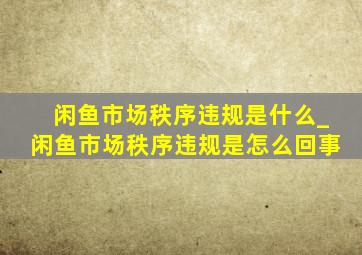 闲鱼市场秩序违规是什么_闲鱼市场秩序违规是怎么回事