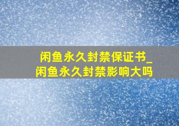 闲鱼永久封禁保证书_闲鱼永久封禁影响大吗