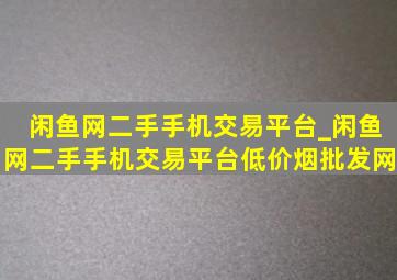 闲鱼网二手手机交易平台_闲鱼网二手手机交易平台(低价烟批发网)