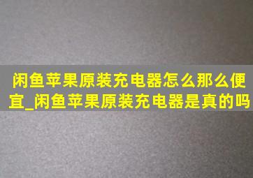 闲鱼苹果原装充电器怎么那么便宜_闲鱼苹果原装充电器是真的吗