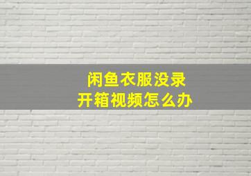 闲鱼衣服没录开箱视频怎么办