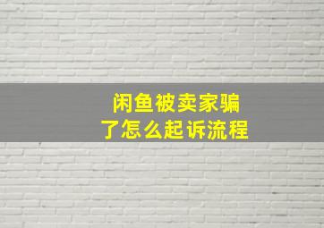 闲鱼被卖家骗了怎么起诉流程